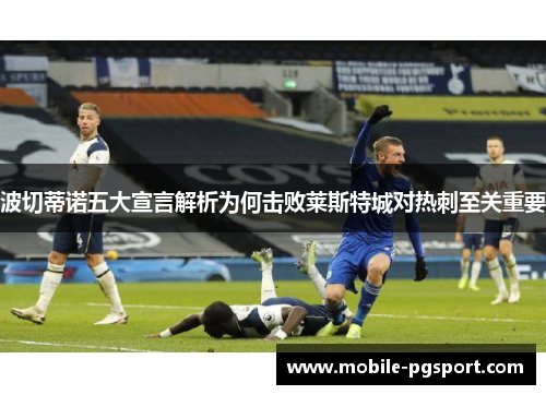 波切蒂诺五大宣言解析为何击败莱斯特城对热刺至关重要