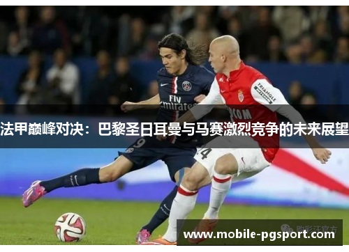 法甲巅峰对决：巴黎圣日耳曼与马赛激烈竞争的未来展望