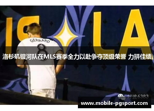 洛杉矶银河队在MLS赛季全力以赴争夺顶级荣誉 力拼佳绩
