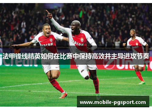 法甲锋线精英如何在比赛中保持高效并主导进攻节奏