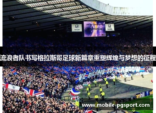 流浪者队书写格拉斯哥足球新篇章重塑辉煌与梦想的征程