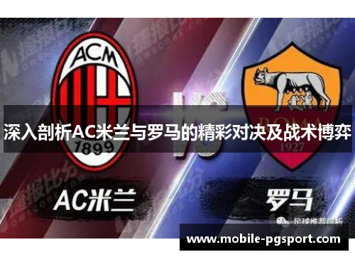 深入剖析AC米兰与罗马的精彩对决及战术博弈
