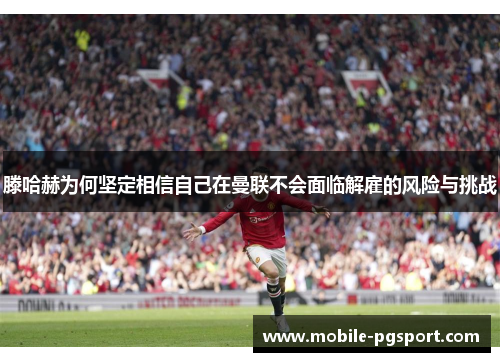 滕哈赫为何坚定相信自己在曼联不会面临解雇的风险与挑战